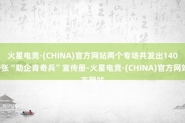 火星电竞·(CHINA)官方网站两个专场共发出1400张“助企青奇兵”宣传册-火星电竞·(CHINA)官方网站