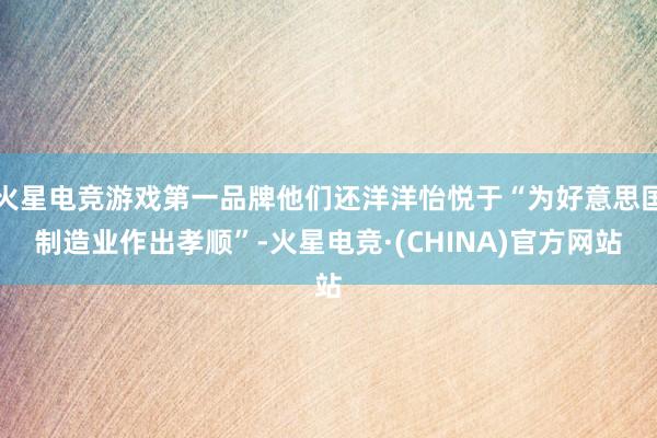 火星电竞游戏第一品牌他们还洋洋怡悦于“为好意思国制造业作出孝顺”-火星电竞·(CHINA)官方网站