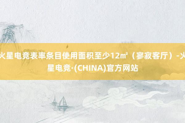 火星电竞表率条目使用面积至少12㎡（寥寂客厅）-火星电竞·(CHINA)官方网站