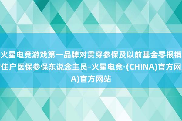 火星电竞游戏第一品牌对贯穿参保及以前基金零报销的住户医保参保东说念主员-火星电竞·(CHINA)官方网站