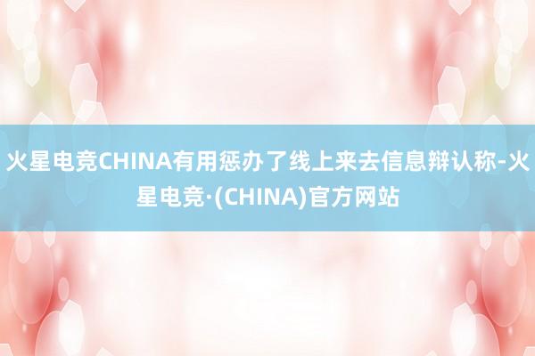 火星电竞CHINA有用惩办了线上来去信息辩认称-火星电竞·(CHINA)官方网站