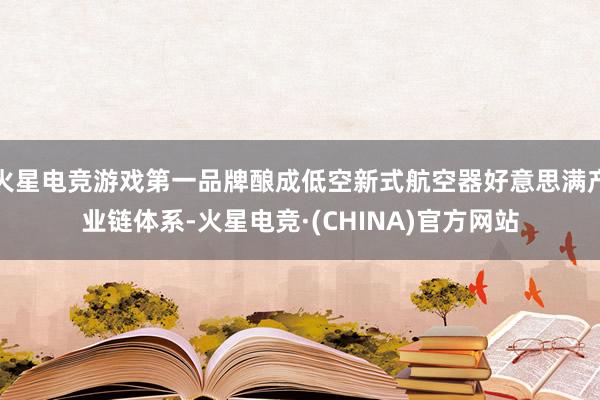火星电竞游戏第一品牌酿成低空新式航空器好意思满产业链体系-火星电竞·(CHINA)官方网站