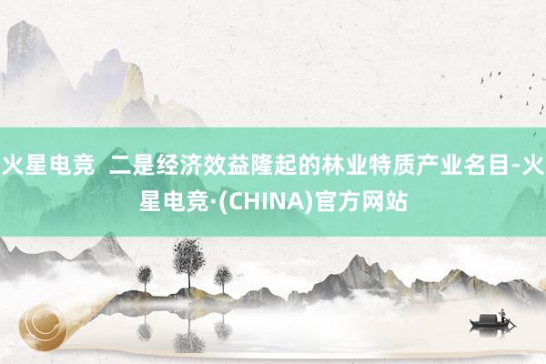 火星电竞  二是经济效益隆起的林业特质产业名目-火星电竞·(CHINA)官方网站