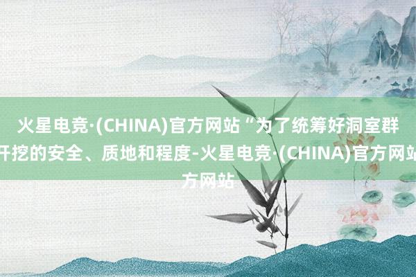 火星电竞·(CHINA)官方网站“为了统筹好洞室群开挖的安全、质地和程度-火星电竞·(CHINA)官方网站